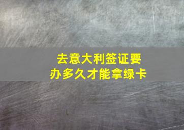 去意大利签证要办多久才能拿绿卡