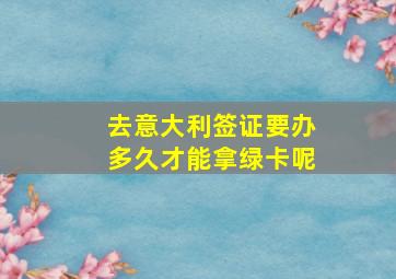 去意大利签证要办多久才能拿绿卡呢