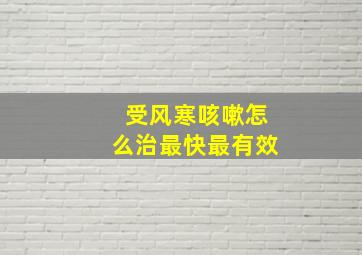 受风寒咳嗽怎么治最快最有效