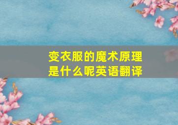 变衣服的魔术原理是什么呢英语翻译