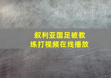 叙利亚国足被教练打视频在线播放