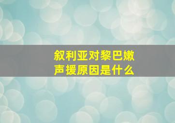 叙利亚对黎巴嫩声援原因是什么