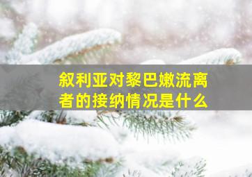 叙利亚对黎巴嫩流离者的接纳情况是什么