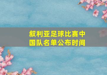 叙利亚足球比赛中国队名单公布时间