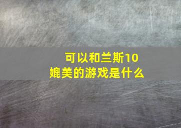 可以和兰斯10媲美的游戏是什么