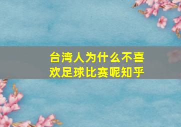 台湾人为什么不喜欢足球比赛呢知乎