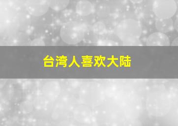 台湾人喜欢大陆