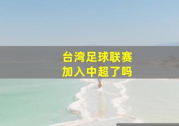 台湾足球联赛加入中超了吗