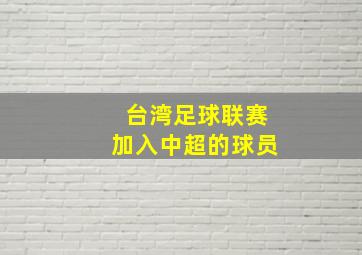 台湾足球联赛加入中超的球员