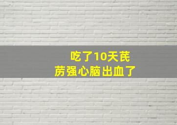 吃了10天芪苈强心脑出血了