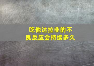 吃他达拉非的不良反应会持续多久