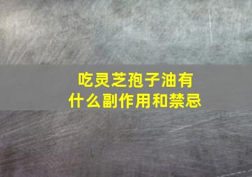 吃灵芝孢子油有什么副作用和禁忌