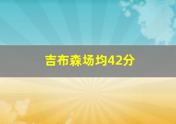 吉布森场均42分