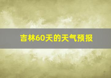 吉林60天的天气预报