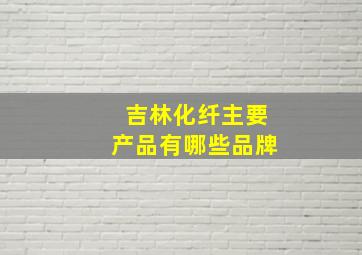 吉林化纤主要产品有哪些品牌