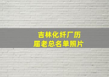 吉林化纤厂历届老总名单照片