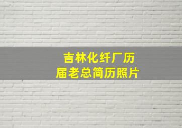 吉林化纤厂历届老总简历照片