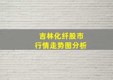 吉林化纤股市行情走势图分析