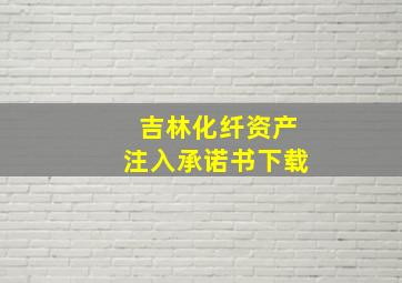 吉林化纤资产注入承诺书下载