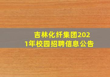 吉林化纤集团2021年校园招聘信息公告