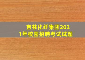 吉林化纤集团2021年校园招聘考试试题