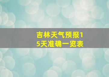 吉林天气预报15天准确一览表