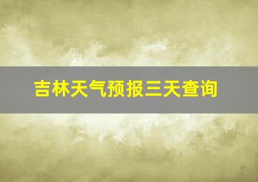 吉林天气预报三天查询