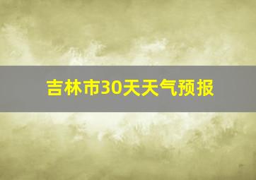 吉林市30天天气预报