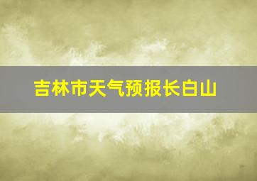 吉林市天气预报长白山