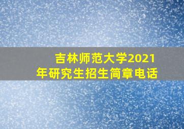 吉林师范大学2021年研究生招生简章电话