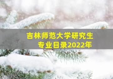 吉林师范大学研究生专业目录2022年