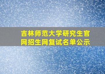 吉林师范大学研究生官网招生网复试名单公示