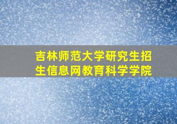 吉林师范大学研究生招生信息网教育科学学院