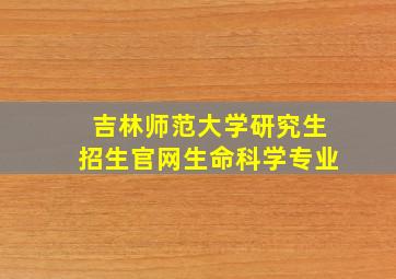 吉林师范大学研究生招生官网生命科学专业