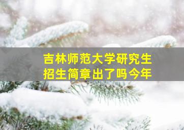 吉林师范大学研究生招生简章出了吗今年