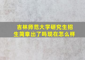 吉林师范大学研究生招生简章出了吗现在怎么样