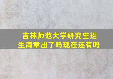 吉林师范大学研究生招生简章出了吗现在还有吗