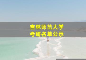 吉林师范大学考研名单公示