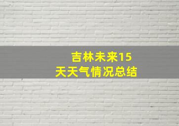 吉林未来15天天气情况总结