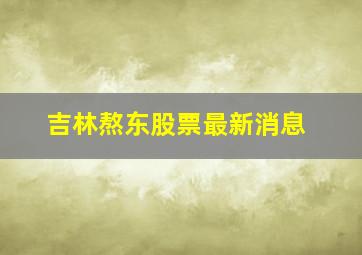 吉林熬东股票最新消息