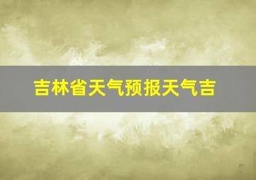 吉林省天气预报天气吉