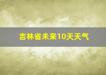 吉林省未来10天天气