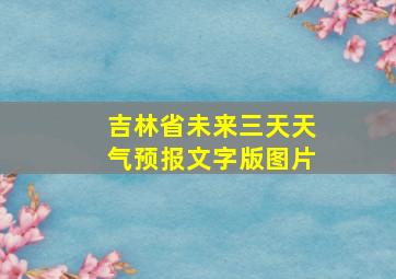 吉林省未来三天天气预报文字版图片