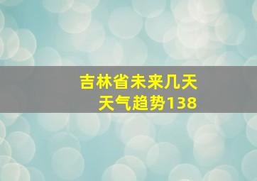 吉林省未来几天天气趋势138