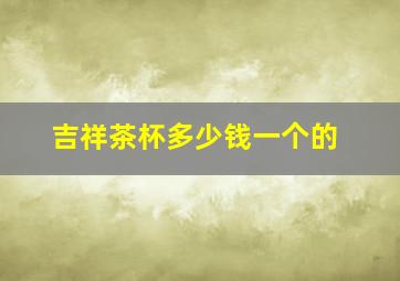 吉祥茶杯多少钱一个的