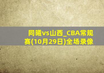 同曦vs山西_CBA常规赛(10月29日)全场录像