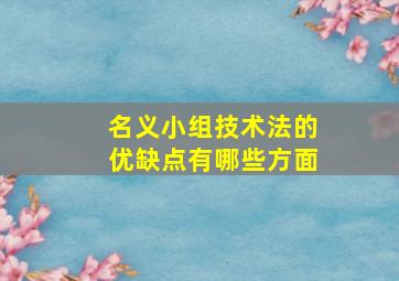 名义小组技术法的优缺点有哪些方面