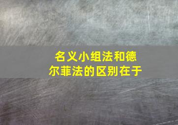 名义小组法和德尔菲法的区别在于