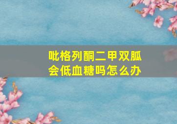 吡格列酮二甲双胍会低血糖吗怎么办