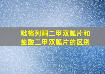 吡格列酮二甲双胍片和盐酸二甲双胍片的区别